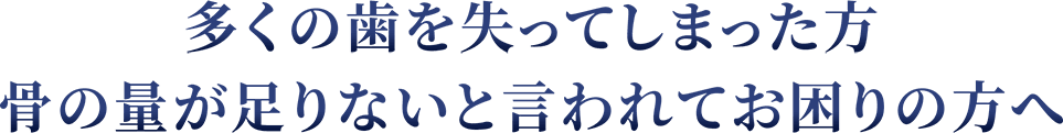 多くの歯を失ってしまった方 骨の量が足りないと言われてお困りの方へ