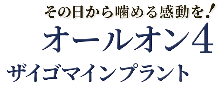 その日から噛める感動を！オールオン4/ザイゴマインプラント